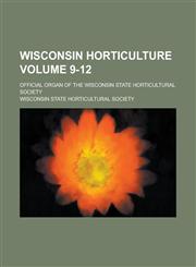 Wisconsin Horticulture; Official Organ of the Wisconsin State Horticultural Society Volume 9-12,1234863448,9781234863449