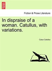 In dispraise of a woman. Catullus, with variations.,1241044538,9781241044534