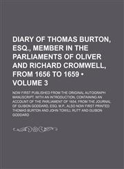 Diary of Thomas Burton, Esq., Member in the Parliaments of Oliver and Richard Cromwell, From 1656 to 1659 (Volume 3); Now First Published From the Original Autograph Manuscript. With an Introduction, Containing an Account of the Parliament of 1654 From th,1154050866,9781154050868