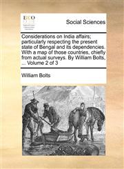 Considerations on India affairs; particularly respecting the present state of Bengal and its dependencies. With a map of those countries, chiefly from actual surveys. By William Bolts, ...  Volume 2 of 3,1140866354,9781140866350