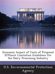 Economic Impact of Costs of Proposed Effluent Limitation Guidelines for the Dairy Processing Industry,1288620985,9781288620982