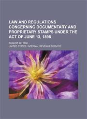 Law and Regulations Concerning Documentary and Proprietary Stamps Under the Act of June 13, 1898; August 22, 1898,1154591905,9781154591903