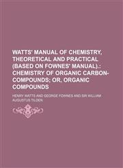 Watts' Manual of Chemistry, Theoretical and Practical (based on Fownes' Manual);  Chemistry of organic carbon-compounds or, Organic compounds,1236549716,9781236549716