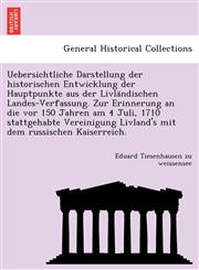 Uebersichtliche Darstellung der historischen Entwicklung der Hauptpunkte aus der Livländischen Landes-Verfassung. Zur Erinnerung an die vor 150 Jahren am 4 Juli, 1710 stattgehabte Vereinigung Livland's mit dem russischen Kaiserreich.,1241794170,9781241794170