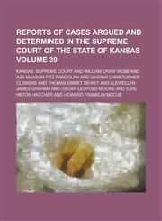 Reports of Cases Argued and Determined in the Supreme Court of the State of Kansas Volume 39,1230100334,9781230100333