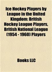 Ice Hockey Players by League in the United Kingdom British Hockey League Players, British National League (1954 - 1960) Players,1157853935,9781157853930