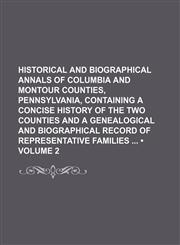 Historical and Biographical Annals of Columbia and Montour Counties, Pennsylvania, Containing a Concise History of the Two Counties and a Genealogical and Biographical Record of Representative Families (Volume 2),1235214435,9781235214431