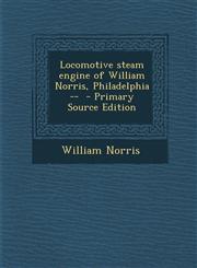 Locomotive Steam Engine of William Norris, Philadelphia -- - Primary Source Edition,1295497689,9781295497683