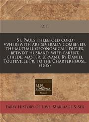 St. Pauls threefold cord vvherewith are severally combined, the mutuall oeconomicall duties, betwixt husband. wife. parent. childe. master. servant. By Daniel Touteville Pr. to the Charterhouse. (1635),1171305427,9781171305422