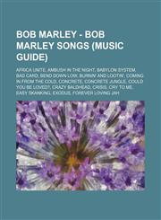 Bob Marley - Bob Marley songs (Music Guide) Africa Unite, Ambush In The Night, Babylon System, Bad Card, Bend Down Low, Burnin' And Lootin', Coming In From The Cold, Concrete, Concrete Jungle, Could You Be Loved?, Crazy Baldhead, Crisis, Cry To Me, Easy,1234657627,9781234657628