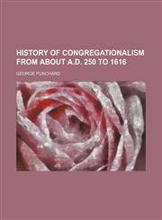 History of Congregationalism from about A.D. 250 to 1616,115044651X,9781150446511
