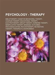 Psychology - Therapy Bibliotherapy, Cognitive behavioral therapy, Couples therapy, Educational Therapy, Electrotherapy, Group therapy, Hormone therapy, Manipulative therapy, Massage, Outcomes, Psychoeducation, Psychotherapy, Recreation therapy, Therapeut,1234853248,9781234853242