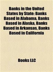 Banks in the United States by State Banks Based in Alabama, Banks Based in Alaska, Banks Based in Arkansas, Banks Based in California,1158049072,9781158049073