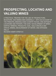 Prospecting, Locating and Valuing Mines; A Practical Treatise for the Use of Prospectors, Investors, and Mining Men Generally With an Account of the,1230397817,9781230397818