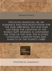 Speculum uranicum, or, An almanack and prognostication for the year 1680 being the leap-year and from the creation of the world 5629 wherein is contained the state of the year, the eclipses, lunations, conjunctions and asspects of the planets (1680),1240938373,9781240938377