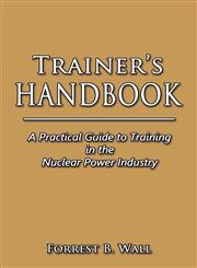 Trainer's Handbook A Practical Guide to Training in the Nuclear Power Industry,160264909X,9781602649095
