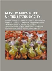 Museum Ships in the United States by City Museum Ships in Baltimore, Maryland, Museum Ships in Mystic, Connecticut, Museum Ships in San Diego,1155982169,9781155982168
