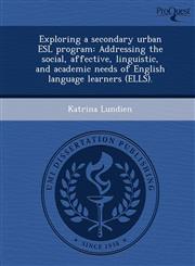 Exploring a secondary urban ESL program Addressing the social, affective, linguistic, and academic needs of English language learners (ELLS).,1243692871,9781243692870