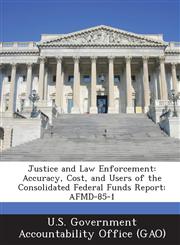Justice and Law Enforcement Accuracy, Cost, and Users of the Consolidated Federal Funds Report: Afmd-85-1,1287184456,9781287184454