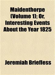 Maidenthorpe (Volume 1); Or, Interesting Events About the Year 1825,1153017423,9781153017428