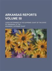 Arkansas reports Volume 50; cases determined in the Supreme Court of the state of Arkansas, at the,115386553X,9781153865531
