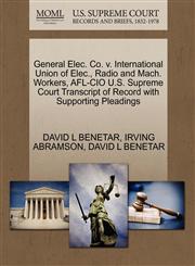 General Elec. Co. v. International Union of Elec., Radio and Mach. Workers, AFL-CIO U.S. Supreme Court Transcript of Record with Supporting Pleadings,1270519514,9781270519515