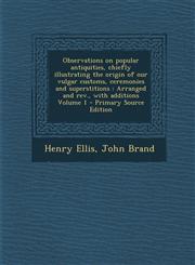 Observations on Popular Antiquities, Chiefly Illustrating the Origin of Our Vulgar Customs, Ceremonies and Superstitions Arranged and REV., with Addi,1294587307,9781294587309
