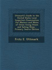 Uttmark's Guide to the United States Local Inspectors Examination for Masters and Mates of Ocean Going Steam and Sailing Ships - Primary Source Editio,1287748635,9781287748632