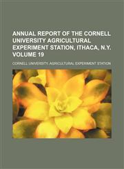 Annual report of the Cornell University Agricultural Experiment Station, Ithaca, N.Y. Volume 19,1155049438,9781155049434