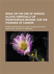 Essay on the use of various alloys, especially of phosphorous bronze, for the founding of cannon,123436462X,9781234364625
