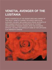 Venetia, avenger of the Lusitania; being a narrative of the adventures and career of the yacht "Venetia" during the World War as an auxiliary cruiser, including such proof as exists of her connection with the expiation of its most,1235911721,9781235911729