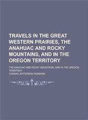 Travels in the Great Western Prairies, the Anahuac and Rocky Mountains, and in the Oregon Territory; The Anahuac and Rocky Mountains, and in the Oregon Territory,1151269220,9781151269225
