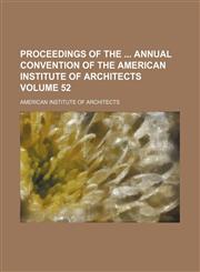 Proceedings of the  annual convention of the American Institute of Architects Volume 52,1130906655,9781130906653
