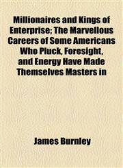 Millionaires and Kings of Enterprise; The Marvellous Careers of Some Americans Who Pluck, Foresight, and Energy Have Made Themselves Masters in,1154787117,9781154787115