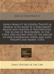 Anno primo et secu[n]do Philippi & Mariae actes made at a Parliament begon and holden at Westminster, the xij day of Noue[m]ber, in the fyrst and second year of the reigne of Our Soueraigne Lorde and Lady, Philippe and Marye (1555),117127484X,9781171274841