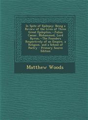 In Spite of Epilepsy Being a Review of the Lives of Three Great Epileptics, --Julius Caesar, Mohammed, Lord Byron, --The Founders Respectiv,1293783366,9781293783368