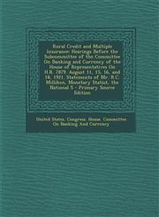 Rural Credit and Multiple Insurance Hearings Before the Subcommittee of the Committee On Banking and Currency of the House of Representatives On H.R. 7879. August 11, 15, 16, and 18, 1921. Statements of Mr. R.C. Milliken, Monetary Statist, the National S,1295266881,9781295266883