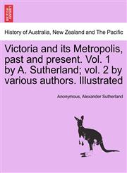 Victoria and its Metropolis, past and present. Vol. 1 by A. Sutherland; vol. 2 by various authors. Illustrated,1241435480,9781241435486