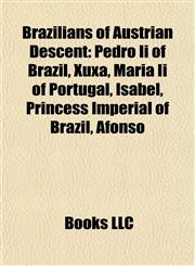 Brazilians of Austrian Descent Pedro Ii of Brazil, Xuxa, Maria Ii of Portugal, Isabel, Princess Imperial of Brazil, Afonso,1156800714,9781156800713