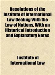 Resolutions of the Institute of International Law Dealing With the Law of Nations, With an Historical Introduction and Explanatory Notes,1154947548,9781154947540