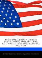 Uncle Sam and You A Guide to Understanding Taxes, Including Rate, Bracket, Types, Effects on Price, and More,124160861X,9781241608613