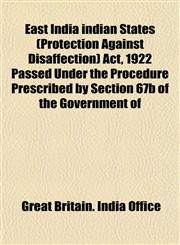 East India indian States (Protection Against Disaffection) Act, 1922 Passed Under the Procedure Prescribed by Section 67b of the Government of,1152755552,9781152755550