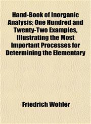 Hand-Book of Inorganic Analysis; One Hundred and Twenty-Two Examples, Illustrating the Most Important Processes for Determining the Elementary,1154722597,9781154722598