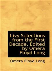 Livy Selections from the First Decade. Edited by Omera Floyd Long,1116642492,9781116642490