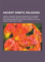 Ancient Semitic Religions Yahweh, Canaanite Religion, Religions of the Ancient Near East, Ancient Semitic Religion, Legend of Keret, Assyro-Baby,1230634614,9781230634616