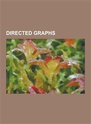 Directed Graphs Arborescence (Graph Theory), Best Theorem, Cause-Effect Graph, Dependency Graph, de Bruijn Graph, Directed Acyclic Gra,1230537155,9781230537153