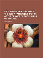 Little Mary's First Going to Church, a Familiar Exposition of the Service of the Church of England,1150456566,9781150456565