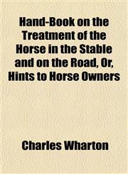 Hand-Book on the Treatment of the Horse in the Stable and on the Road, Or, Hints to Horse Owners,115498401X,9781154984019