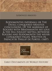 Rodomonths infernall or The Diuell conquered Ariastos conclusions. Of the marriage of Rogero with Bradamanth his loue & the fell fought battell betweene Rogero and Rodomonth the neuer-conquered pagan. Written in French by Phillip de Portes. (1607),1171327013,9781171327011