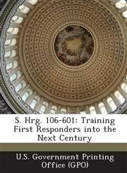 S. Hrg. 106-601 Training First Responders into the Next Century,1287702678,9781287702672
